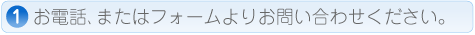 お電話、またはフォームよりお問い合わせください。
